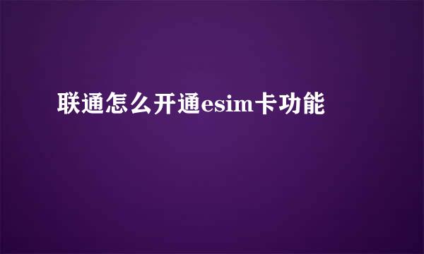联通怎么开通esim卡功能