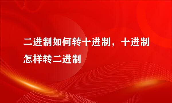二进制如何转十进制，十进制怎样转二进制