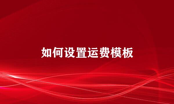 如何设置运费模板