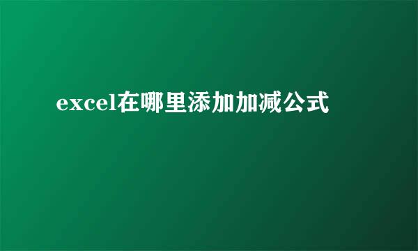 excel在哪里添加加减公式