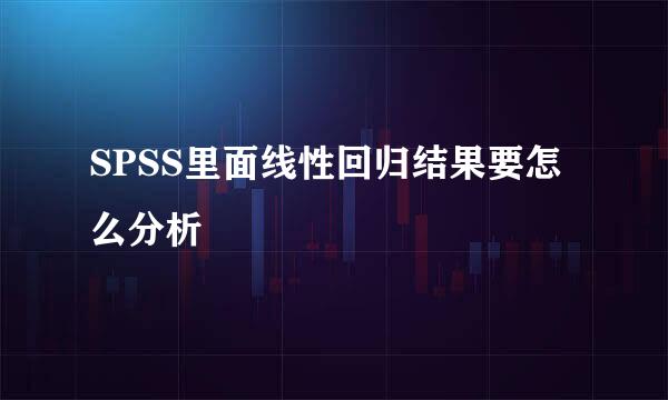 SPSS里面线性回归结果要怎么分析