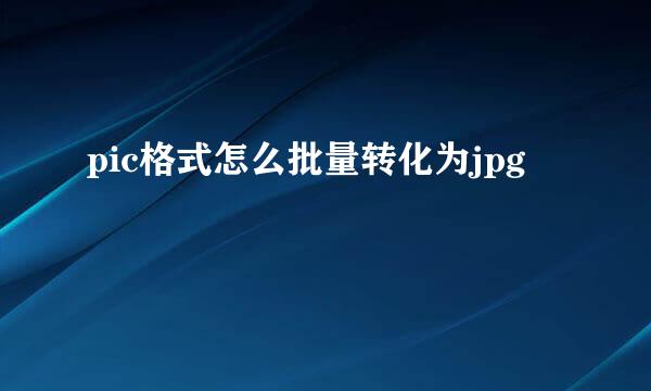 pic格式怎么批量转化为jpg