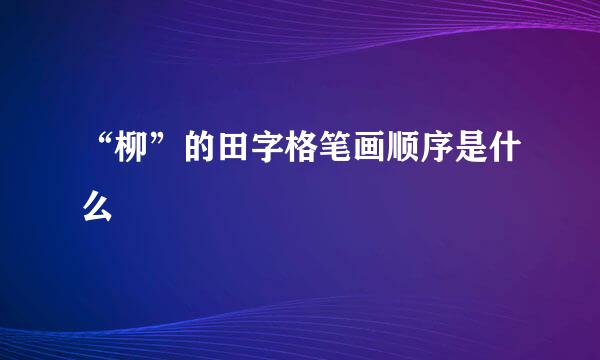 “柳”的田字格笔画顺序是什么