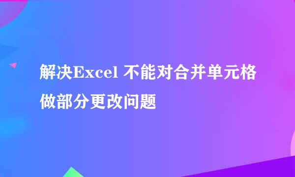 解决Excel 不能对合并单元格做部分更改问题