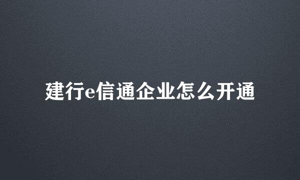 建行e信通企业怎么开通