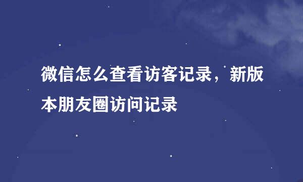 微信怎么查看访客记录，新版本朋友圈访问记录