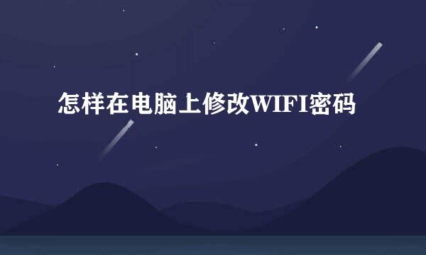 怎样在电脑上修改WIFI密码