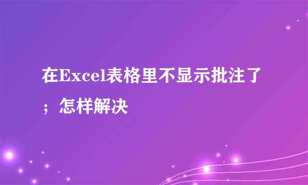 在Excel表格里不显示批注了；怎样解决