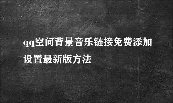 qq空间背景音乐链接免费添加设置最新版方法