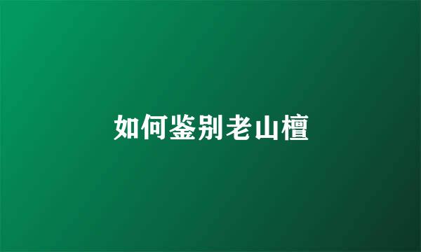 如何鉴别老山檀