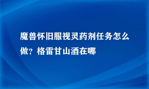 魔兽怀旧服视灵药剂任务怎么做？格雷甘山酒在哪