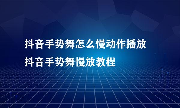 抖音手势舞怎么慢动作播放 抖音手势舞慢放教程