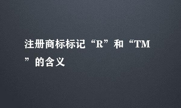 注册商标标记“R”和“TM”的含义