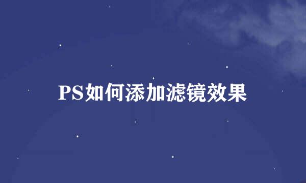 PS如何添加滤镜效果