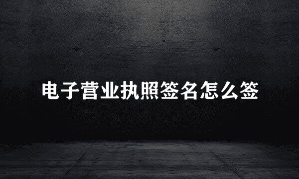 电子营业执照签名怎么签