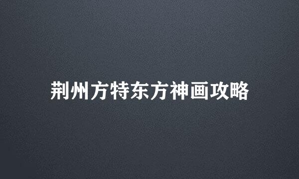 荆州方特东方神画攻略