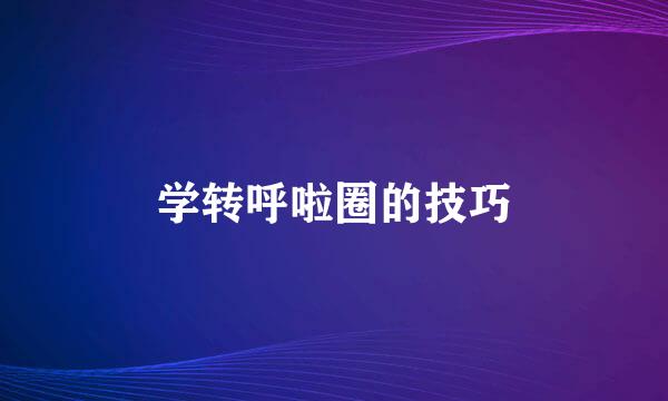 学转呼啦圈的技巧