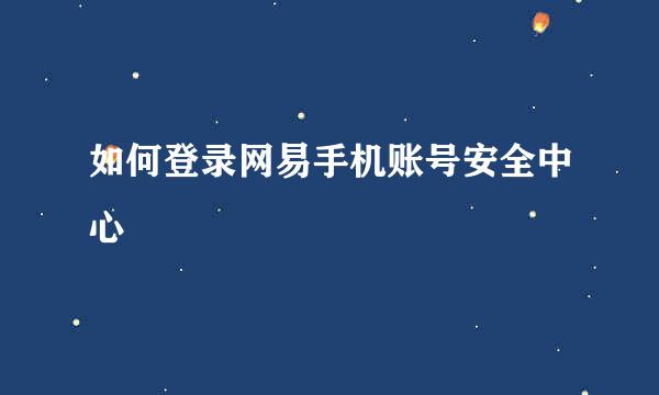 如何登录网易手机账号安全中心