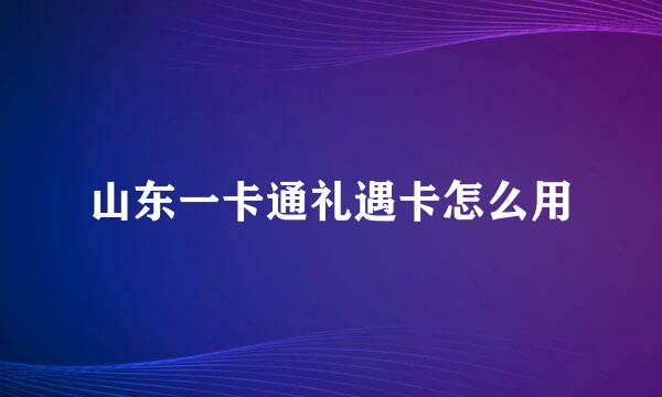 山东一卡通礼遇卡怎么用