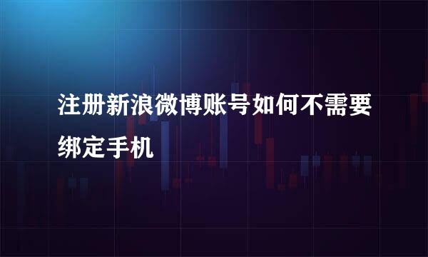 注册新浪微博账号如何不需要绑定手机