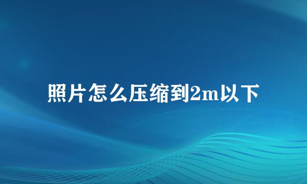 照片怎么压缩到2m以下
