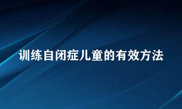 训练自闭症儿童的有效方法