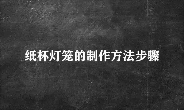纸杯灯笼的制作方法步骤