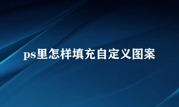 ps里怎样填充自定义图案