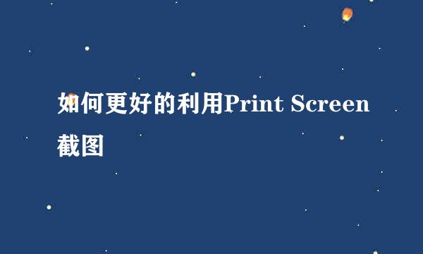 如何更好的利用Print Screen截图