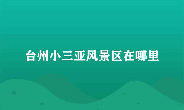 台州小三亚风景区在哪里