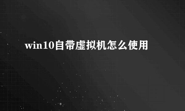 win10自带虚拟机怎么使用