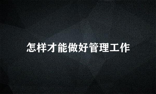 怎样才能做好管理工作
