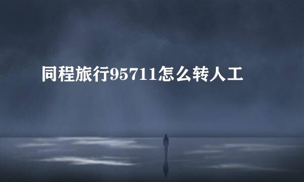 同程旅行95711怎么转人工