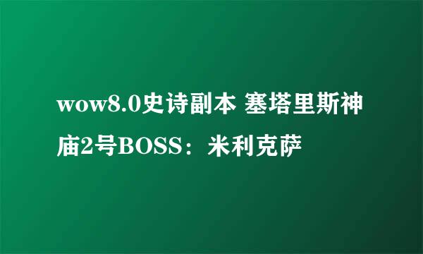 wow8.0史诗副本 塞塔里斯神庙2号BOSS：米利克萨