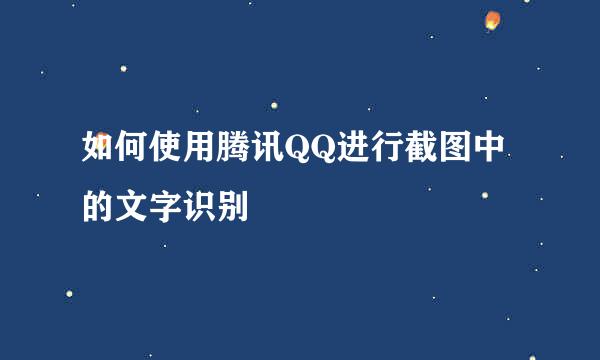 如何使用腾讯QQ进行截图中的文字识别