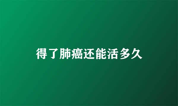 得了肺癌还能活多久