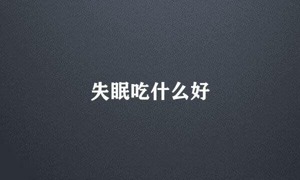 失眠吃什么好