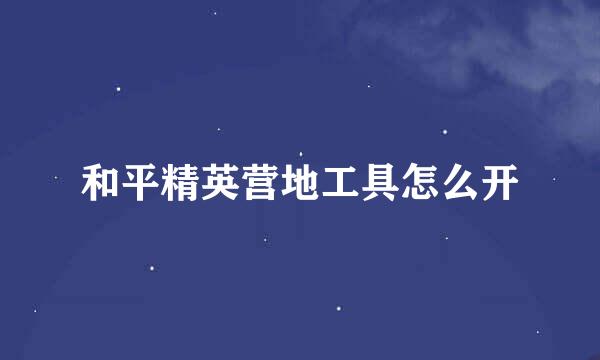 和平精英营地工具怎么开