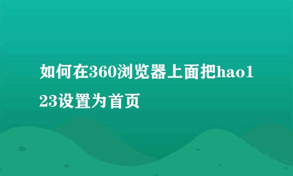 如何在360浏览器上面把hao123设置为首页