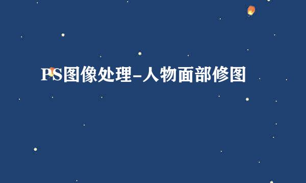 PS图像处理-人物面部修图