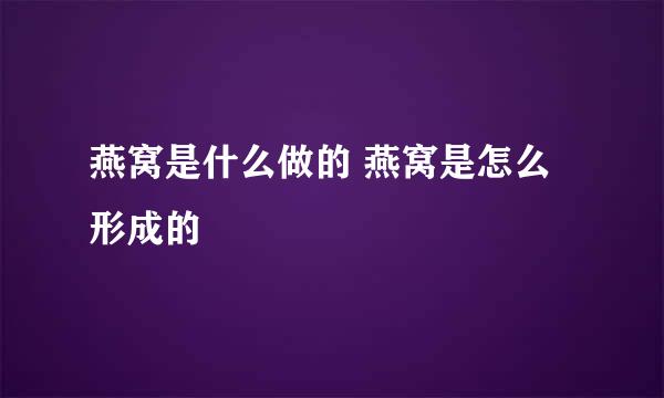 燕窝是什么做的 燕窝是怎么形成的