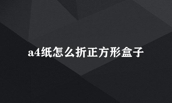 a4纸怎么折正方形盒子