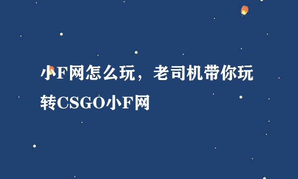 小F网怎么玩，老司机带你玩转CSGO小F网