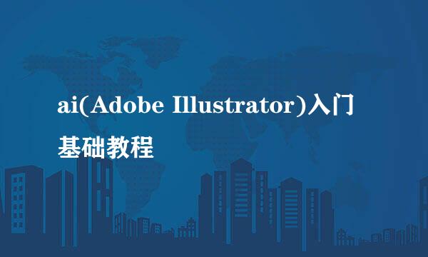 ai(Adobe Illustrator)入门基础教程
