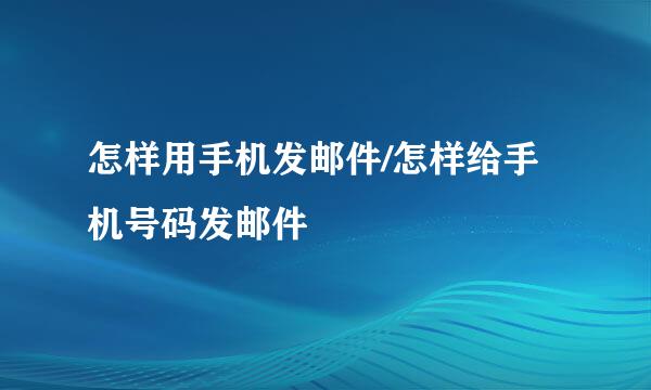 怎样用手机发邮件/怎样给手机号码发邮件