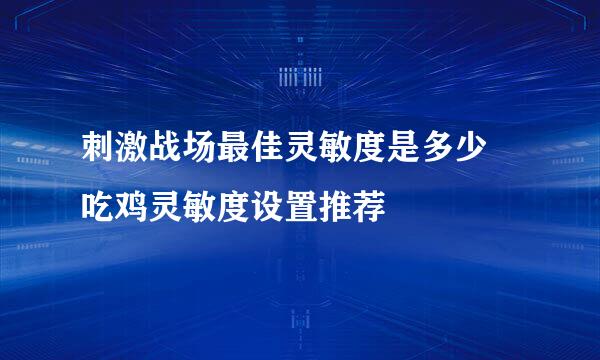 刺激战场最佳灵敏度是多少 吃鸡灵敏度设置推荐