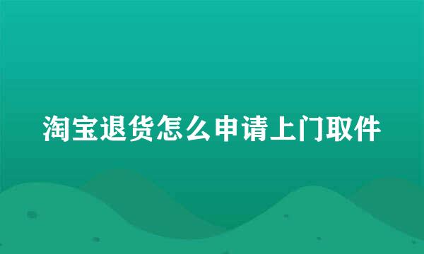 淘宝退货怎么申请上门取件