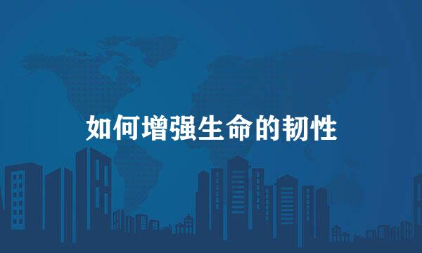 如何增强生命的韧性