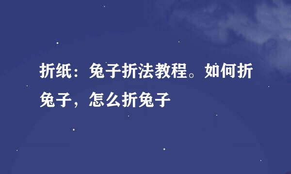 折纸：兔子折法教程。如何折兔子，怎么折兔子