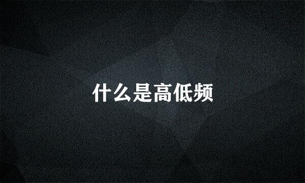 什么是高低频